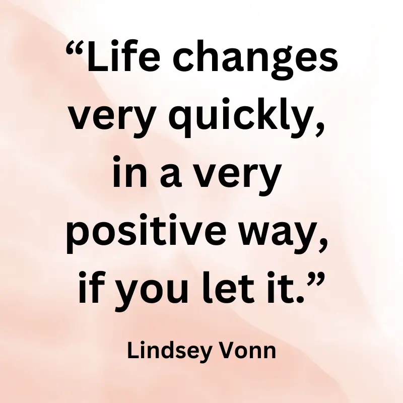 Life changes very quickly, in a very positive way, if you let it.