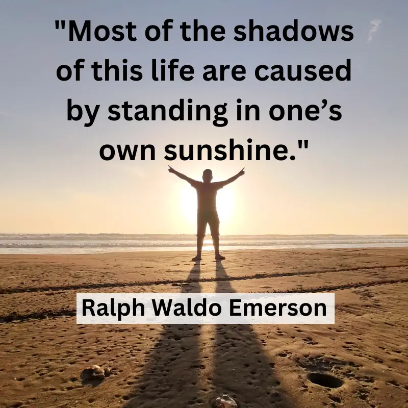 Most of the shadows of this life are caused by standing in one’s own sunshine.