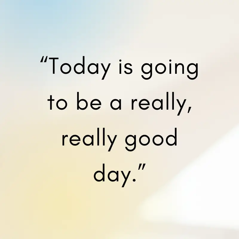 “Today is going to be a really, really good day.”