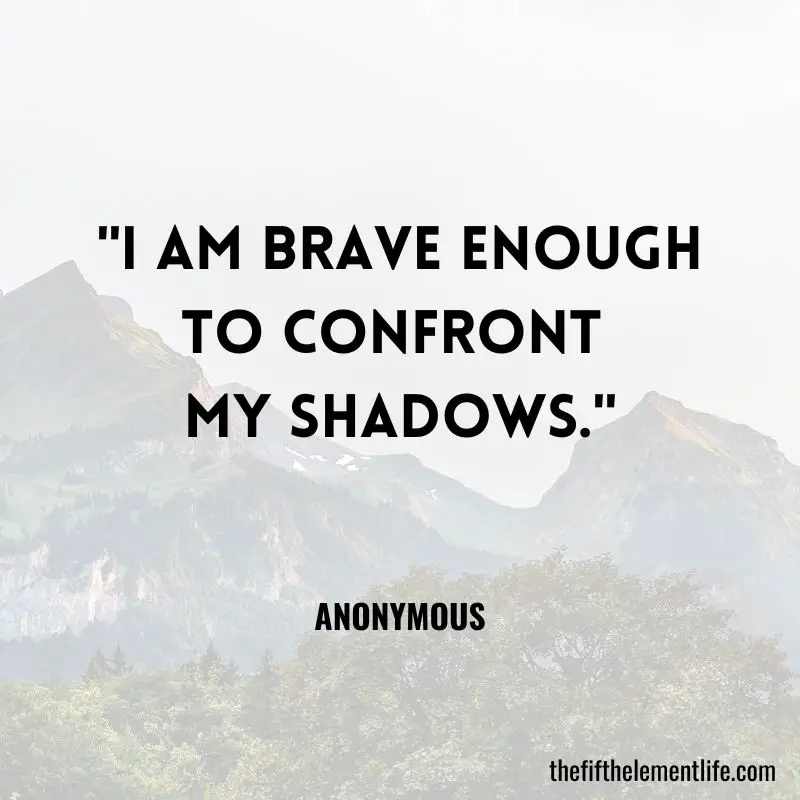 "I am brave enough to confront my shadows." 