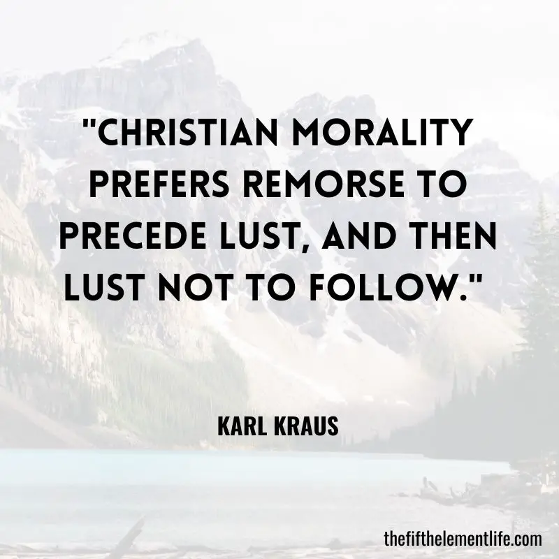 "Christian morality prefers remorse to precede lust, and then lust not to follow." - Karl Kraus
