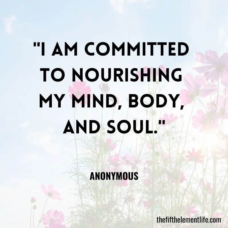 "I am committed to nourishing my mind, body, and soul." 
