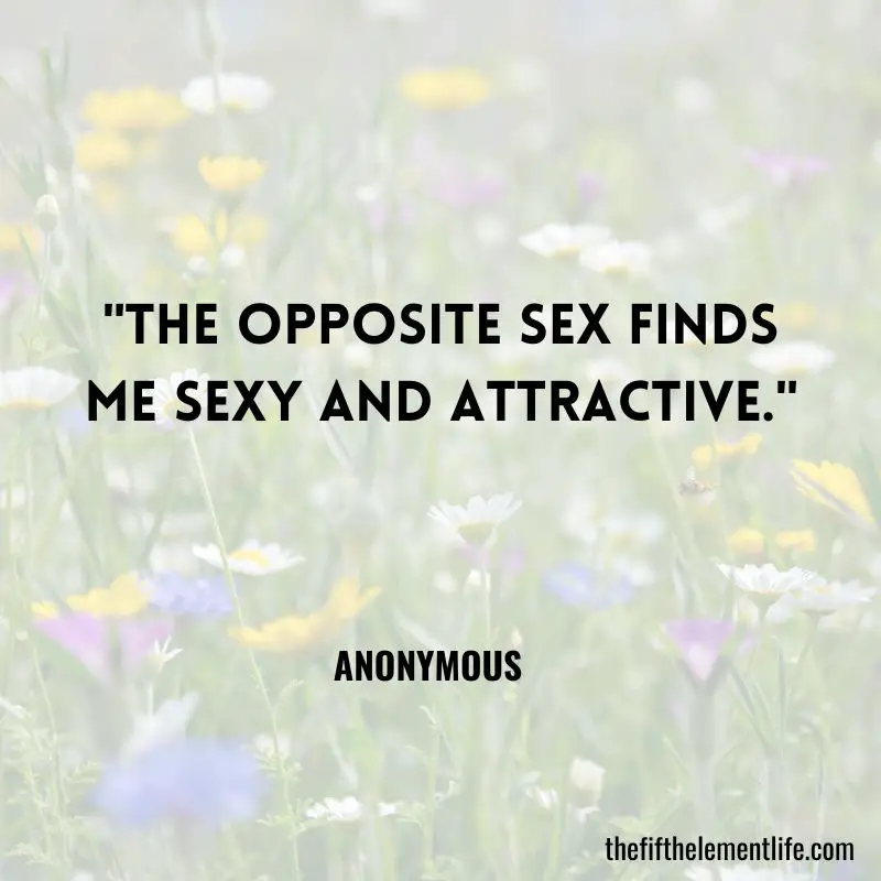"The opposite sex finds me sexy and attractive."