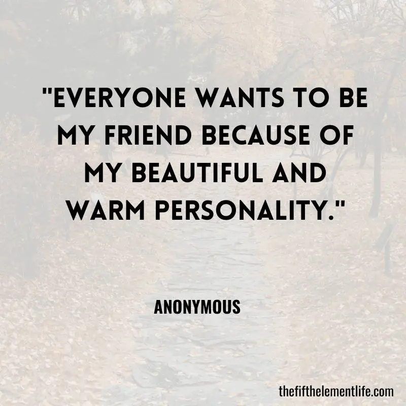 "Everyone wants to be my friend because of my beautiful and warm personality."