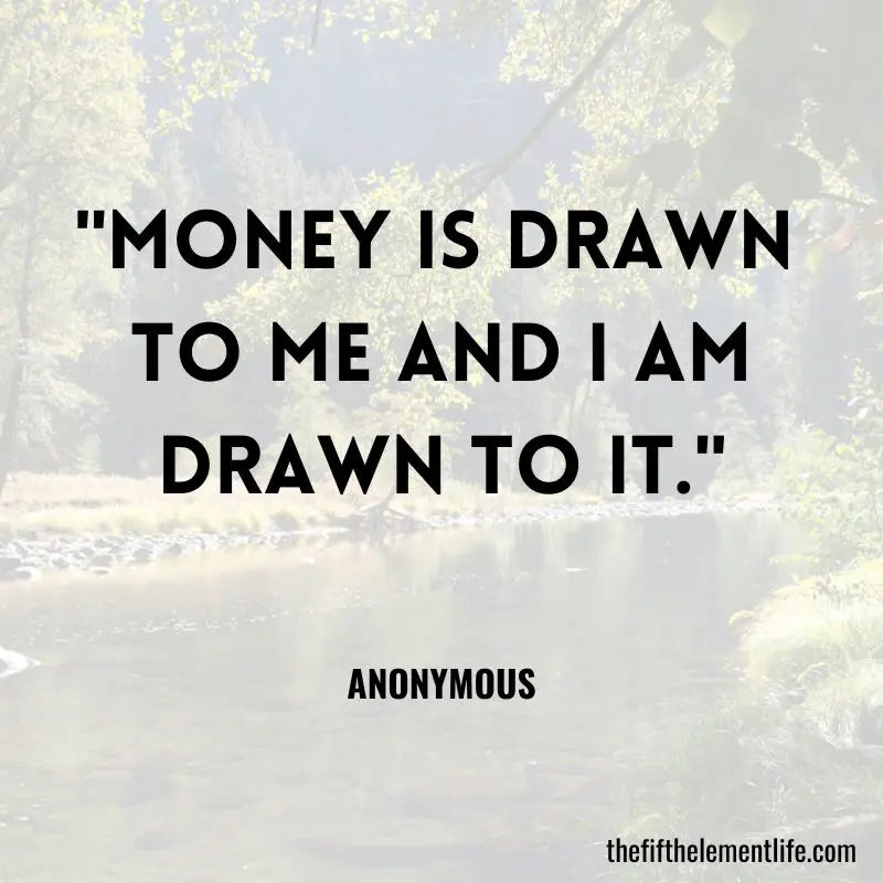 "Money is drawn 
to me and I am drawn to it."