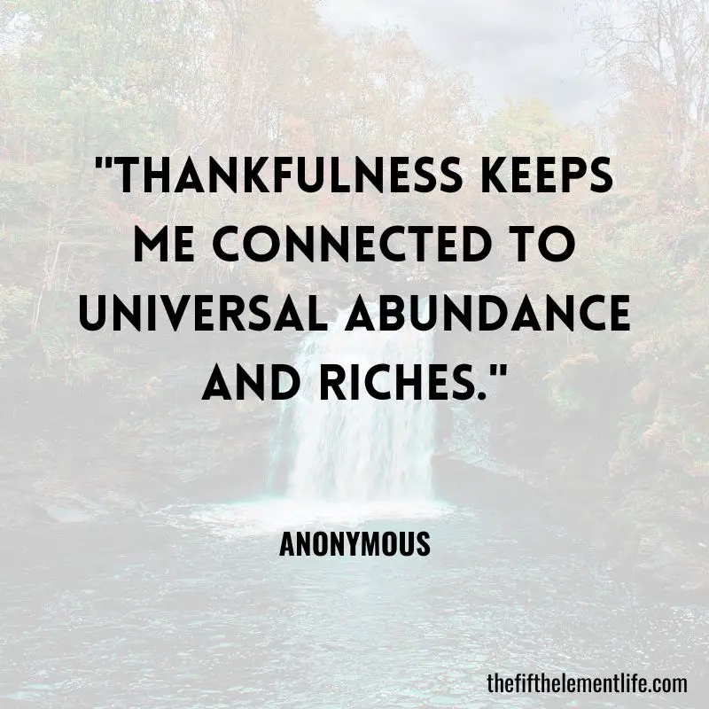 "Thankfulness keeps me connected to universal abundance and riches."    