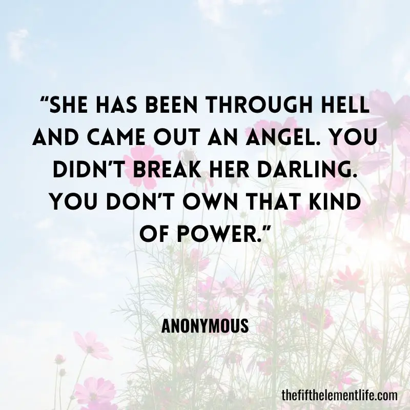 “She has been through hell and came out an angel. You didn’t break her darling. You don’t own that kind of power.”