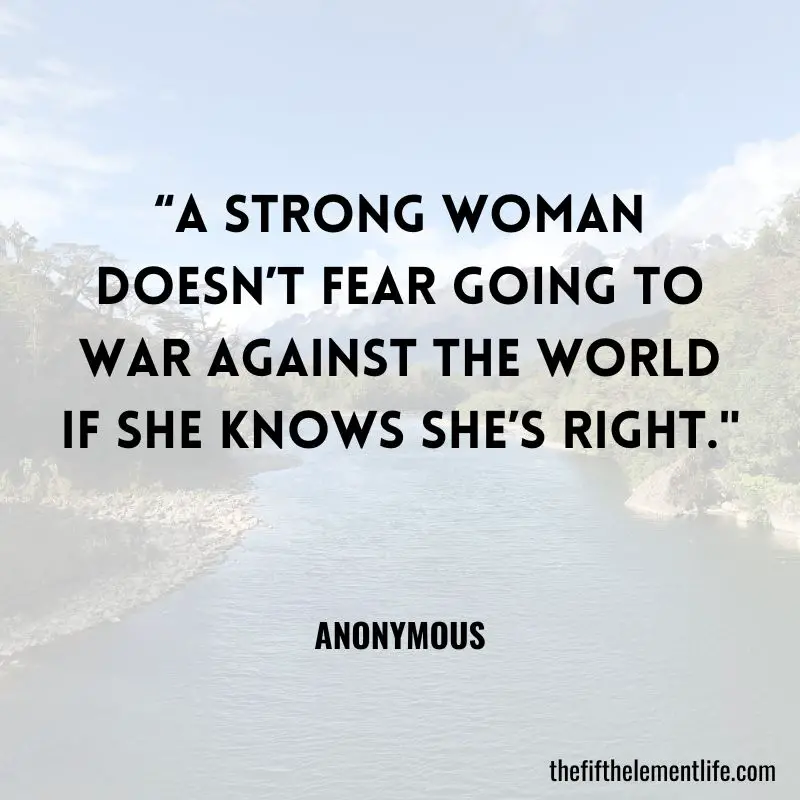 “A strong woman doesn’t fear going to war against the world if she knows she’s right."
