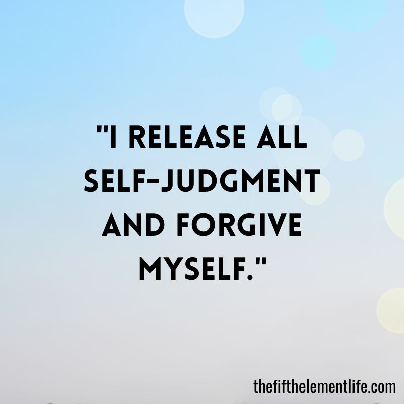 "I release all self-judgment and forgive myself."