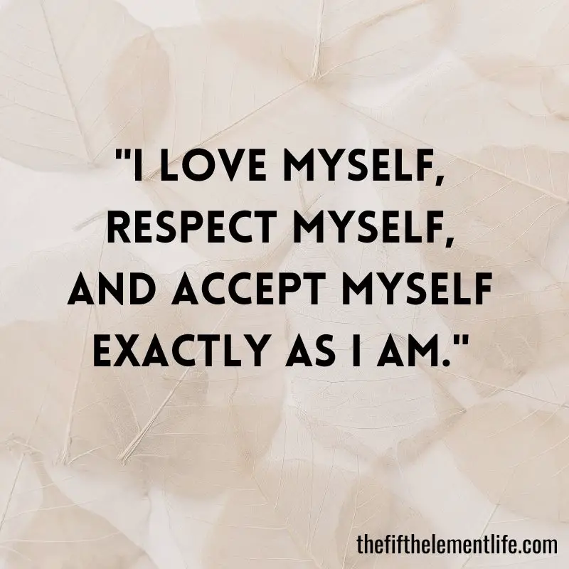 "I love myself, respect myself, and accept myself exactly as I am."