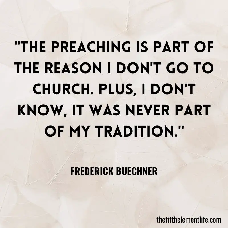 "The preaching is part of the reason I don't go to church. Plus, I don't know, it was never part of my tradition."