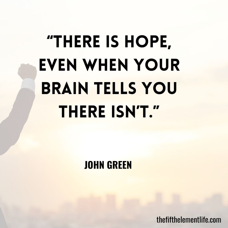 “There is hope, even when your brain tells you there isn’t.” ― John Green