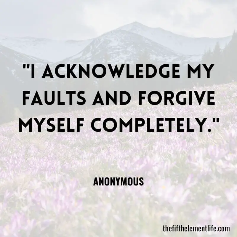  I acknowledge my faults and forgive myself completely.