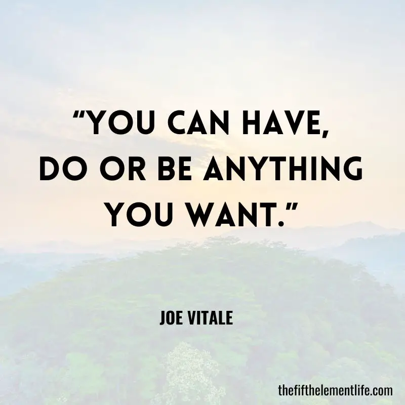 “You can have, do or be anything you want.” – Joe Vitale