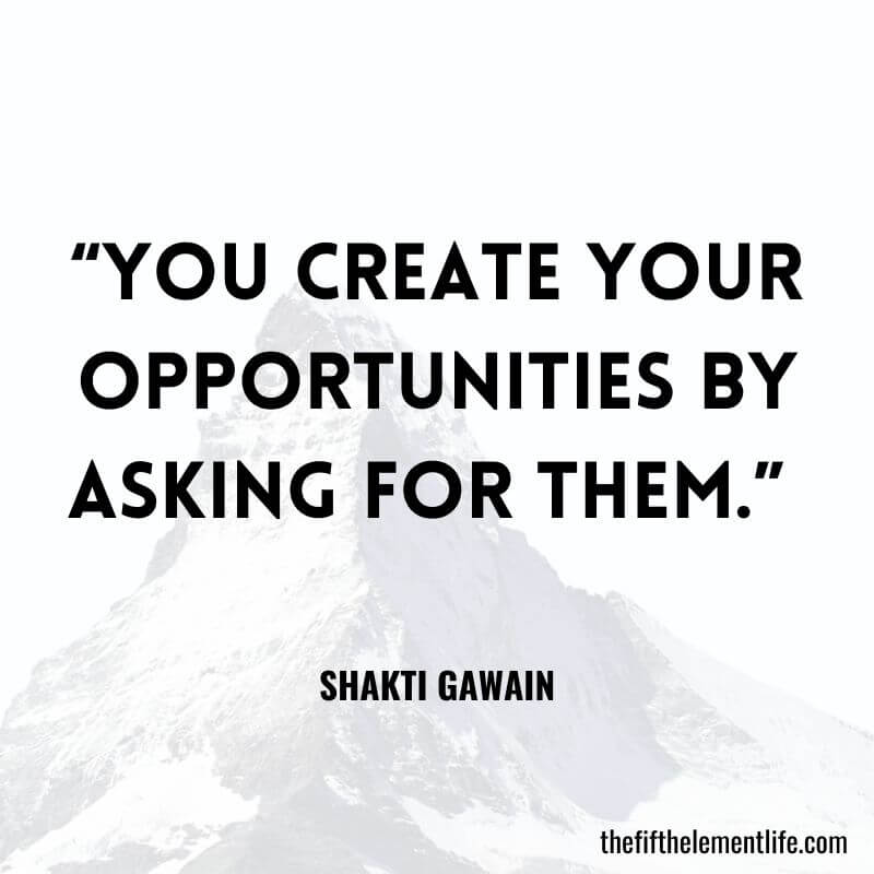 “You create your opportunities by asking for them.” 