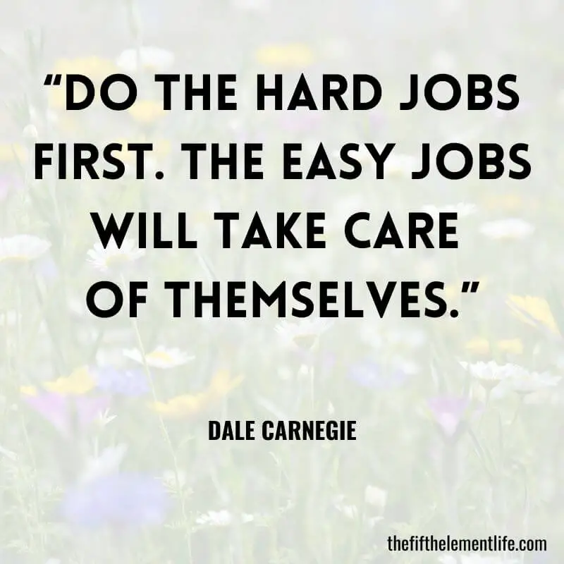 “Do the hard jobs first. The easy jobs will take care of themselves.” – Dale Carnegie