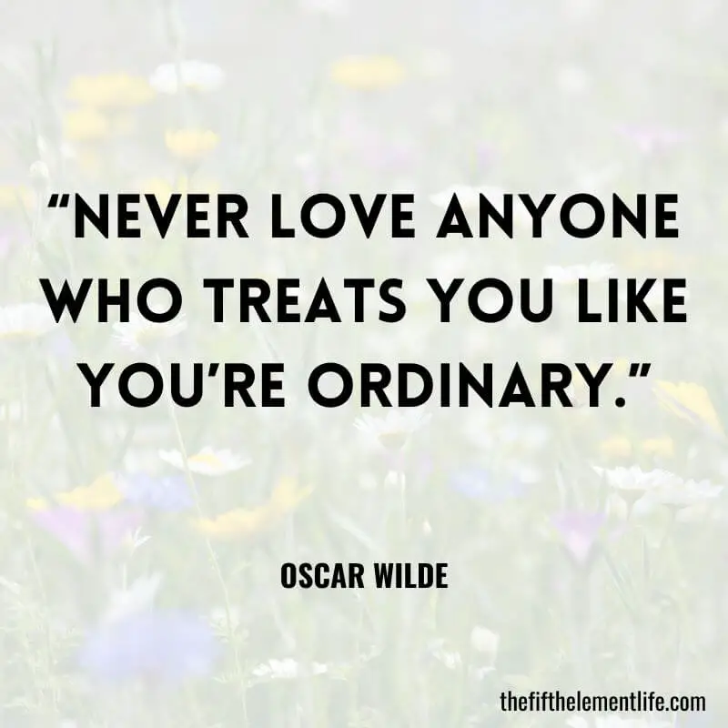  "Never love anyone who treats you like you’re ordinary." – Oscar Wilde