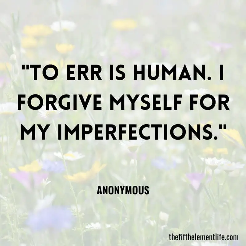 "To err is human. I forgive myself for my imperfections."