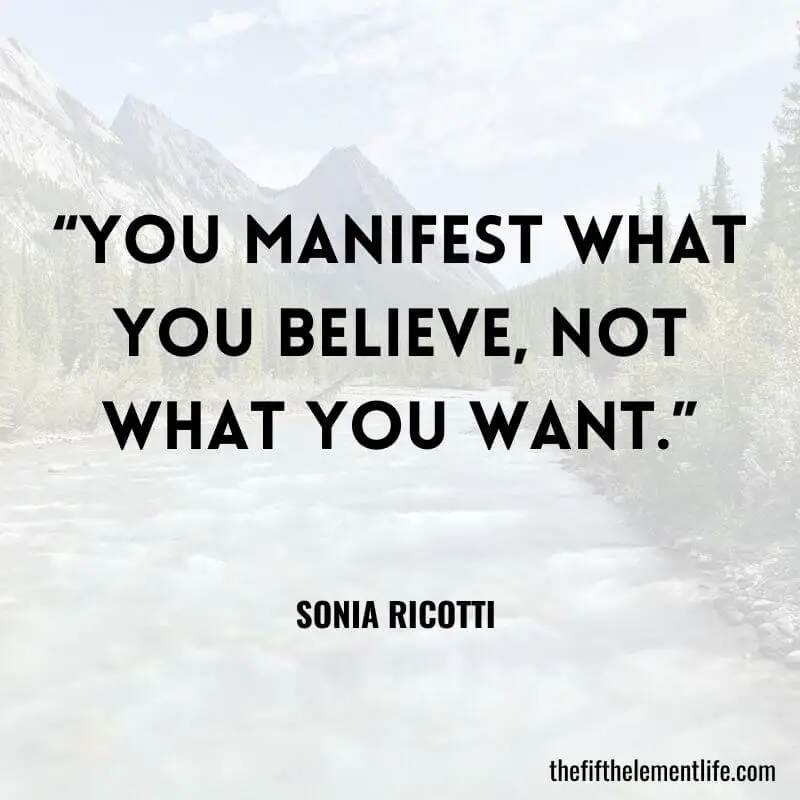 “You manifest what you believe, not what you want.”