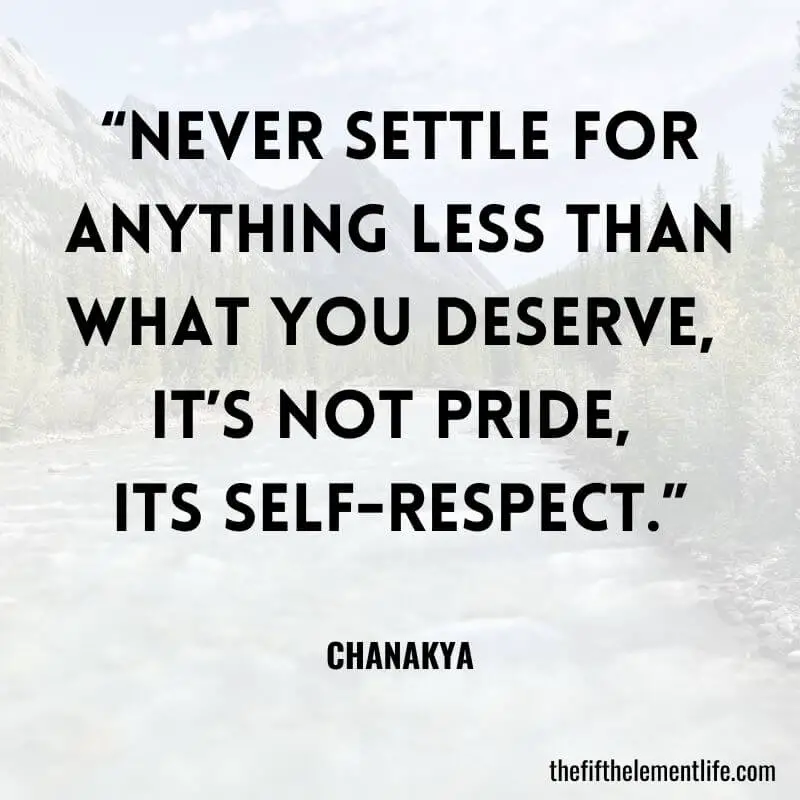 “Never settle for anything less than what you deserve, it’s not pride, its self-respect.”— Chanakya