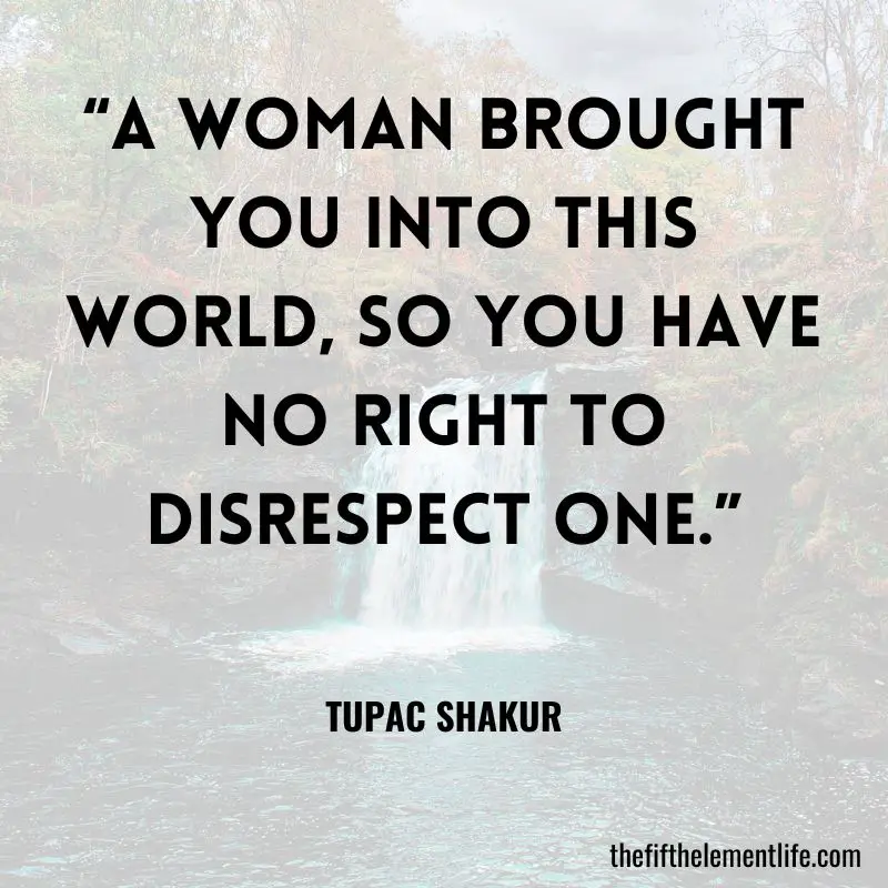 “A woman brought you into this world, so you have no right to disrespect one.”
