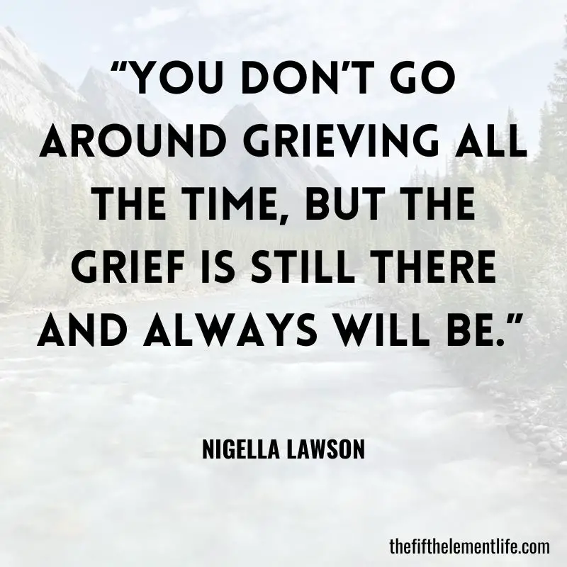 “You don’t go around grieving all the time, but the grief is still there and always will be.”
