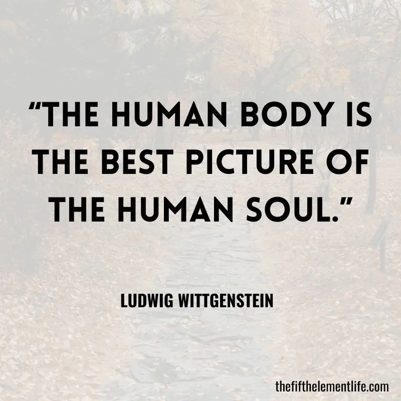“The human body is the best picture of the human soul.” — Ludwig Wittgenstein