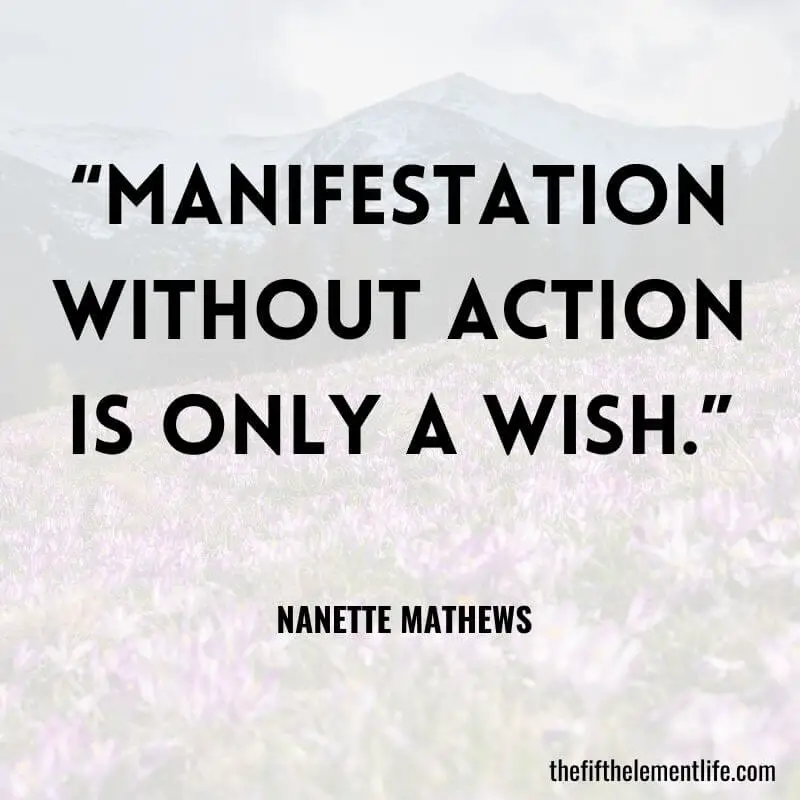 “Manifestation without action is only a wish.”