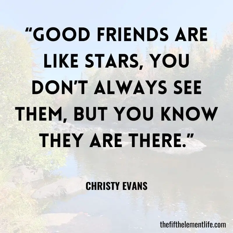 “Good friends are like stars, you don’t always see them, but you know they are there.”