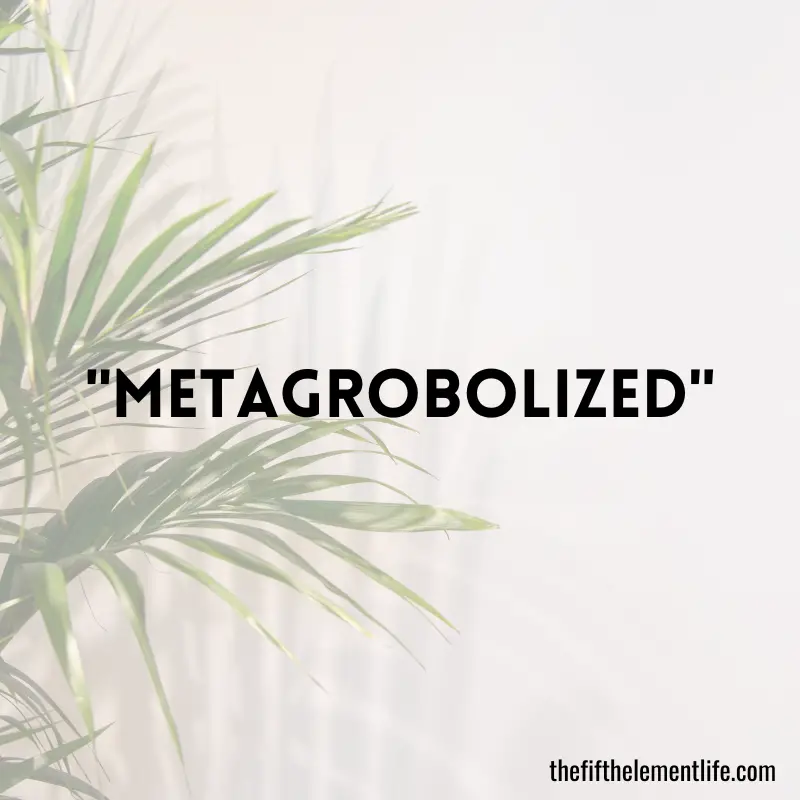 Metagrobolized