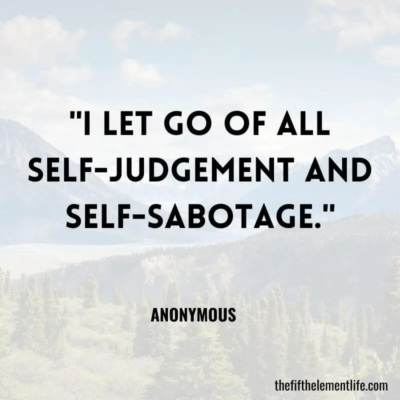 "I let go of all self-judgement and self-sabotage."