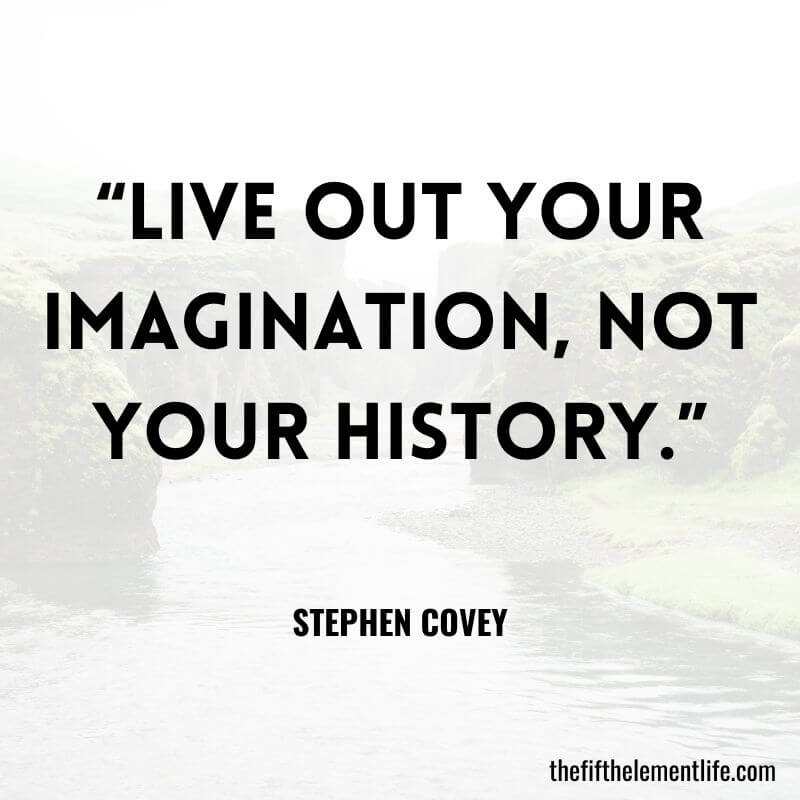 “Live out your imagination, not your history.” - Quotes About Manifesting