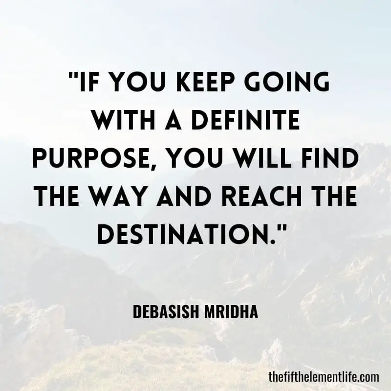  "If you keep going with a definite purpose, you will find the way and reach the destination." – Debasish Mridha
