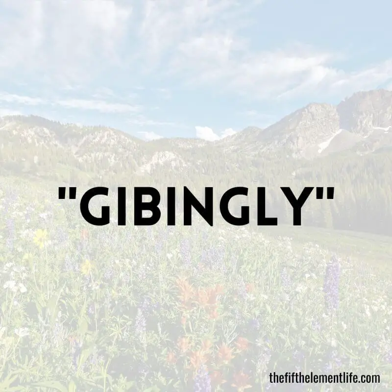 "Gibingly"