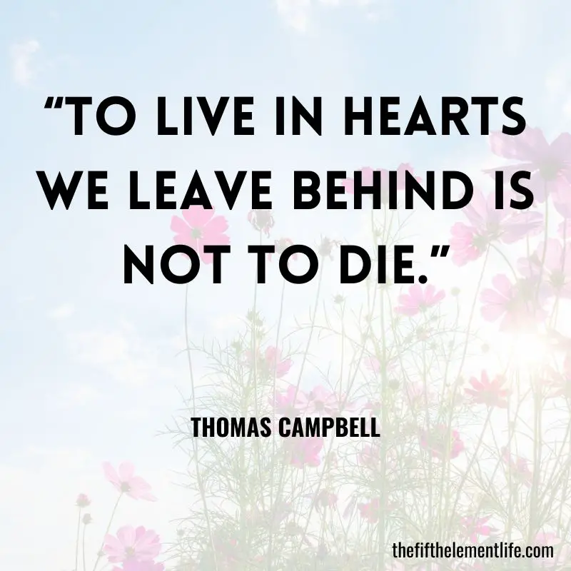 “To live in hearts we leave behind is not to die.”