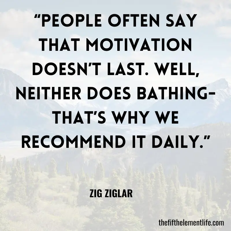 “People often say that motivation doesn’t last. Well, neither does bathing- that’s why we recommend it daily.” – Zig Ziglar - law of attraction quotes