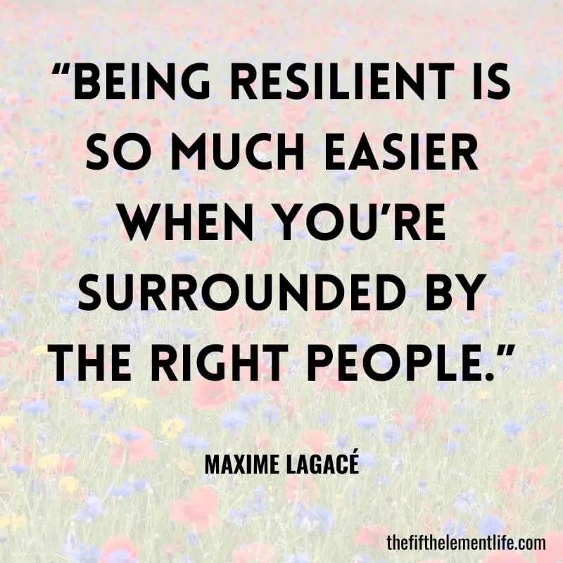 “Being resilient is so much easier when you’re surrounded by the right people.”