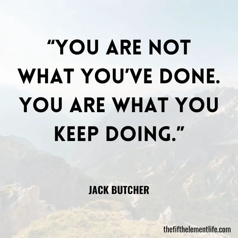 “You are not what you’ve done. You are what you keep doing.” — Jack Butcher