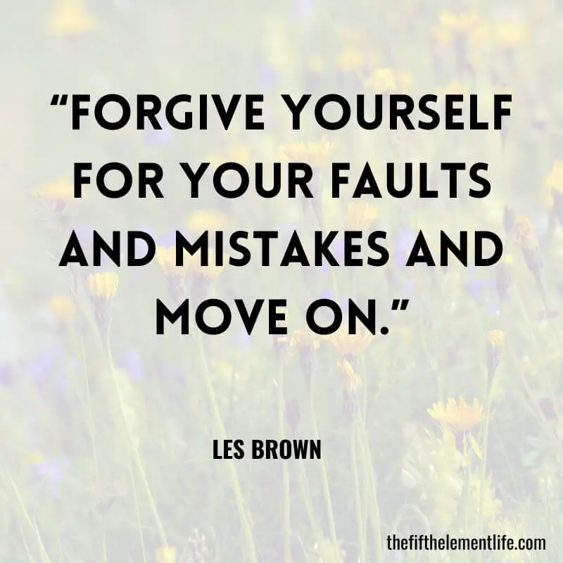 “Forgive yourself for your faults and mistakes and move on.”