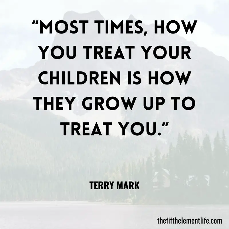“Most times, how you treat your children is how they grow up to treat you.” - Law Of Karma Quotes
