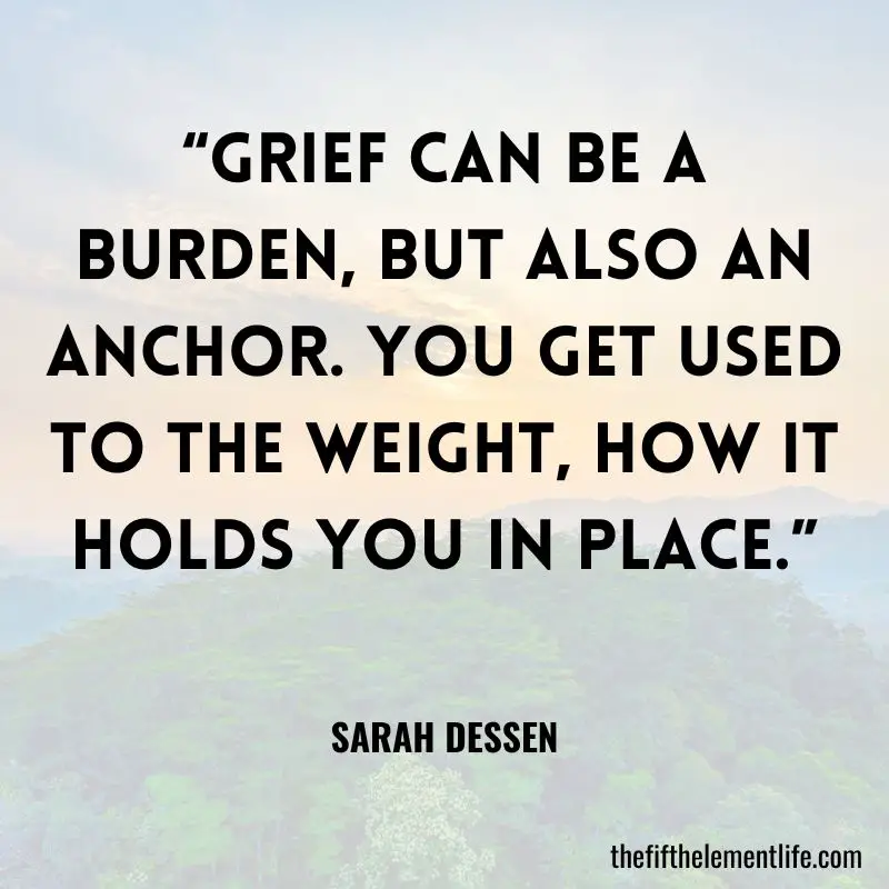 “Grief can be a burden, but also an anchor. You get used to the weight, how it holds you in place.”