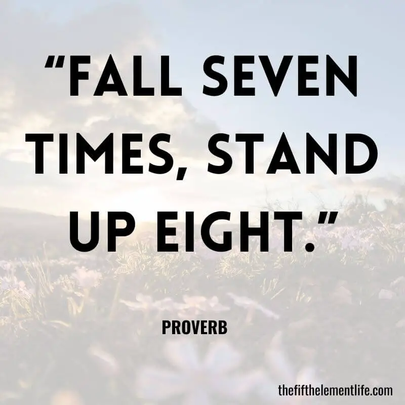  “Fall seven times, stand up eight.” – Proverb