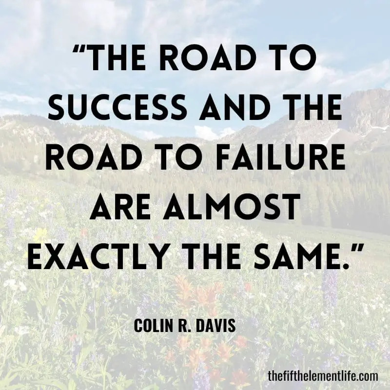“The road to success and the road to failure are almost exactly the same.” – Colin R. Davis
