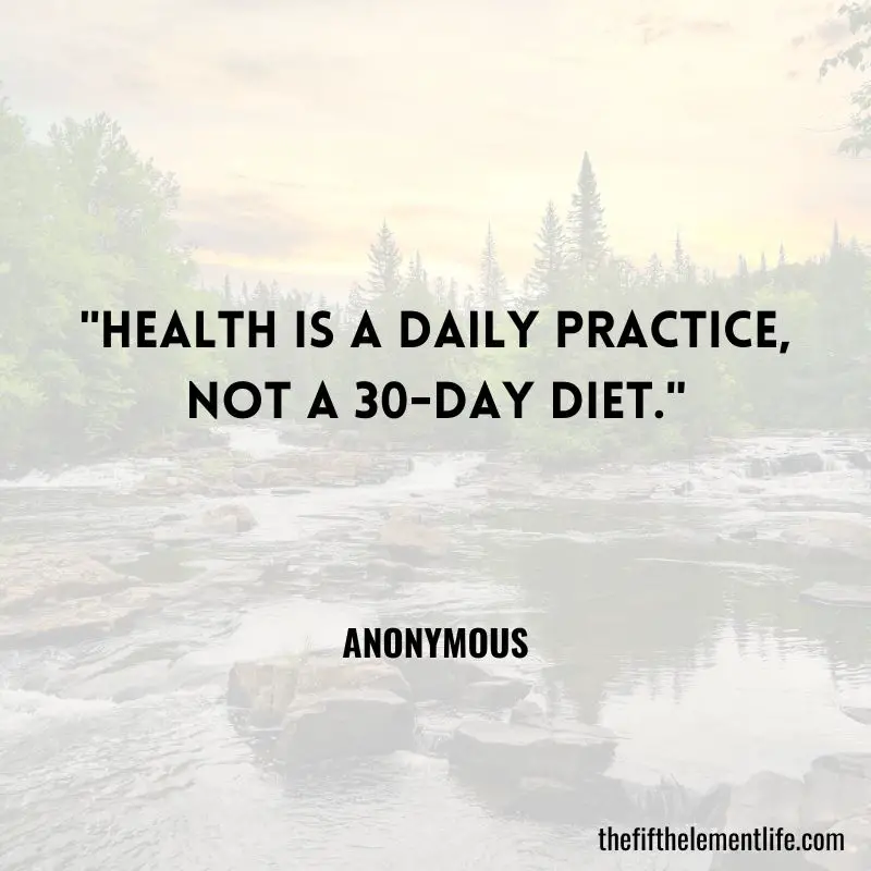 "Health is a daily practice, not a 30-day diet." – Anonymous