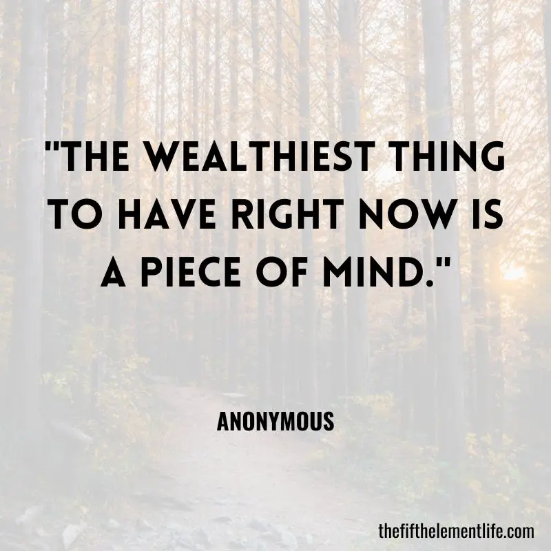 "The wealthiest thing to have right now is a piece of mind." – Anonymous