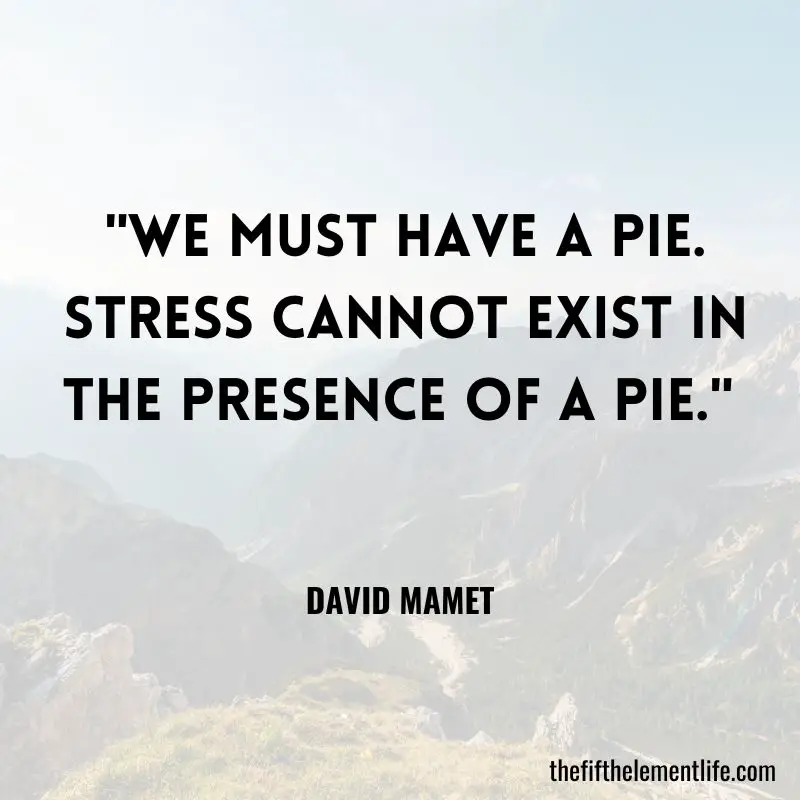 "We must have a pie. Stress cannot exist in the presence of a pie." - David Mamet - Quotes About Nervousness