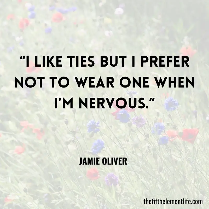  “I like ties but I prefer not to wear one when I’m nervous.” - Jamie Oliver