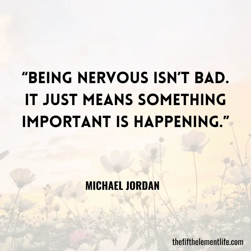 “Being nervous isn’t bad. It just means something important is happening.” - Michael Jordan