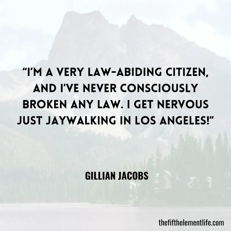 “I’m a very law-abiding citizen, and I’ve never consciously broken any law. I get nervous just jaywalking in Los Angeles!” - Gillian Jacobs