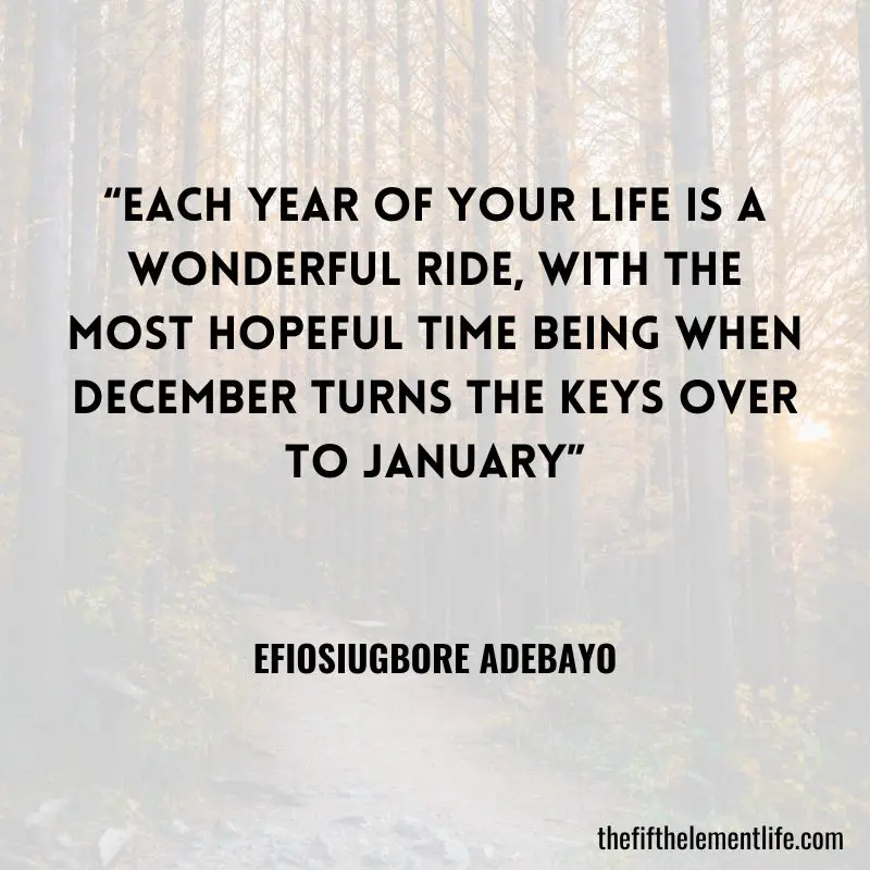 “Each year of your life is a wonderful ride, with the most hopeful time being when December turns the keys over to January” – Efiosiugbore Adebayo